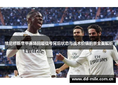 维尼修斯意甲赛场回暖信号背后状态与战术价值前景全面解析