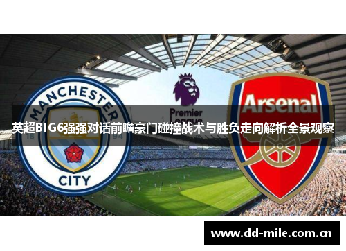 英超BIG6强强对话前瞻豪门碰撞战术与胜负走向解析全景观察